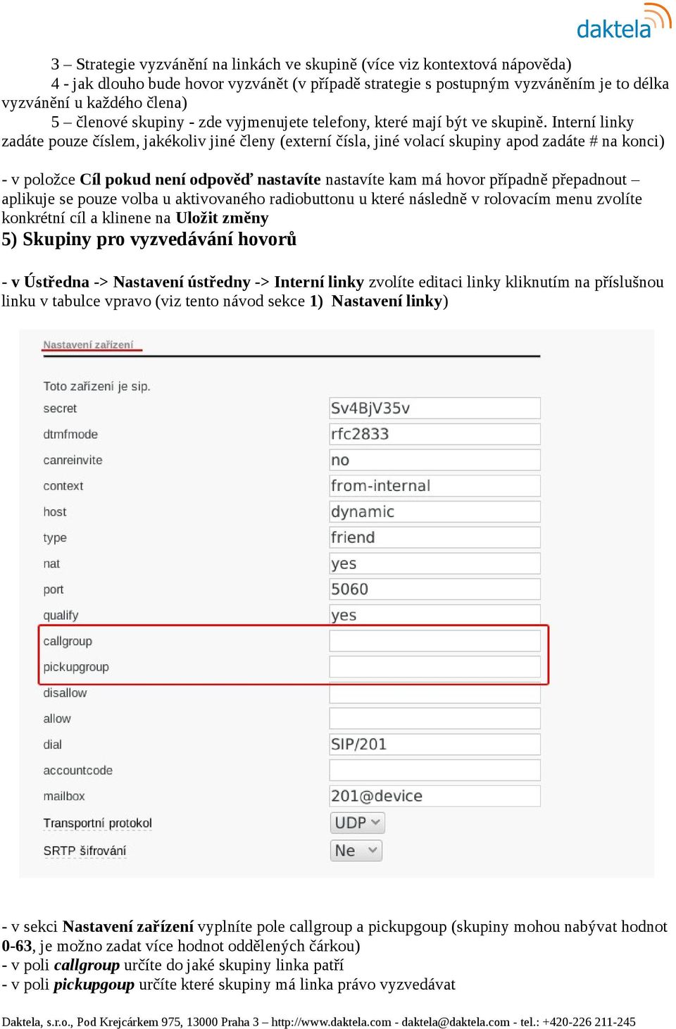 Interní linky zadáte pouze číslem, jakékoliv jiné členy (externí čísla, jiné volací skupiny apod zadáte # na konci) - v položce Cíl pokud není odpověď nastavíte nastavíte kam má hovor případně