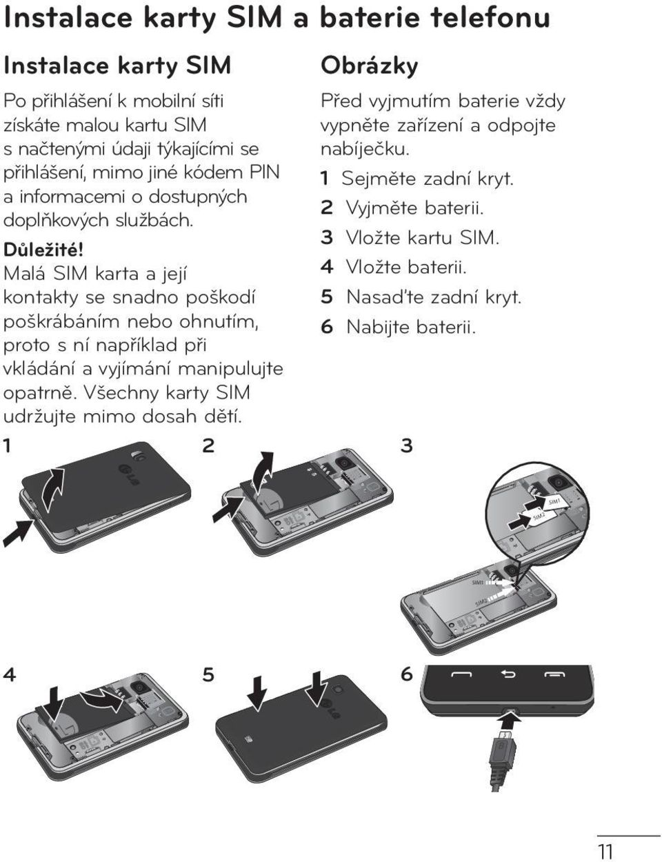 Malá SIM karta a její kontakty se snadno poškodí poškrábáním nebo ohnutím, proto s ní například při vkládání a vyjímání manipulujte opatrně.