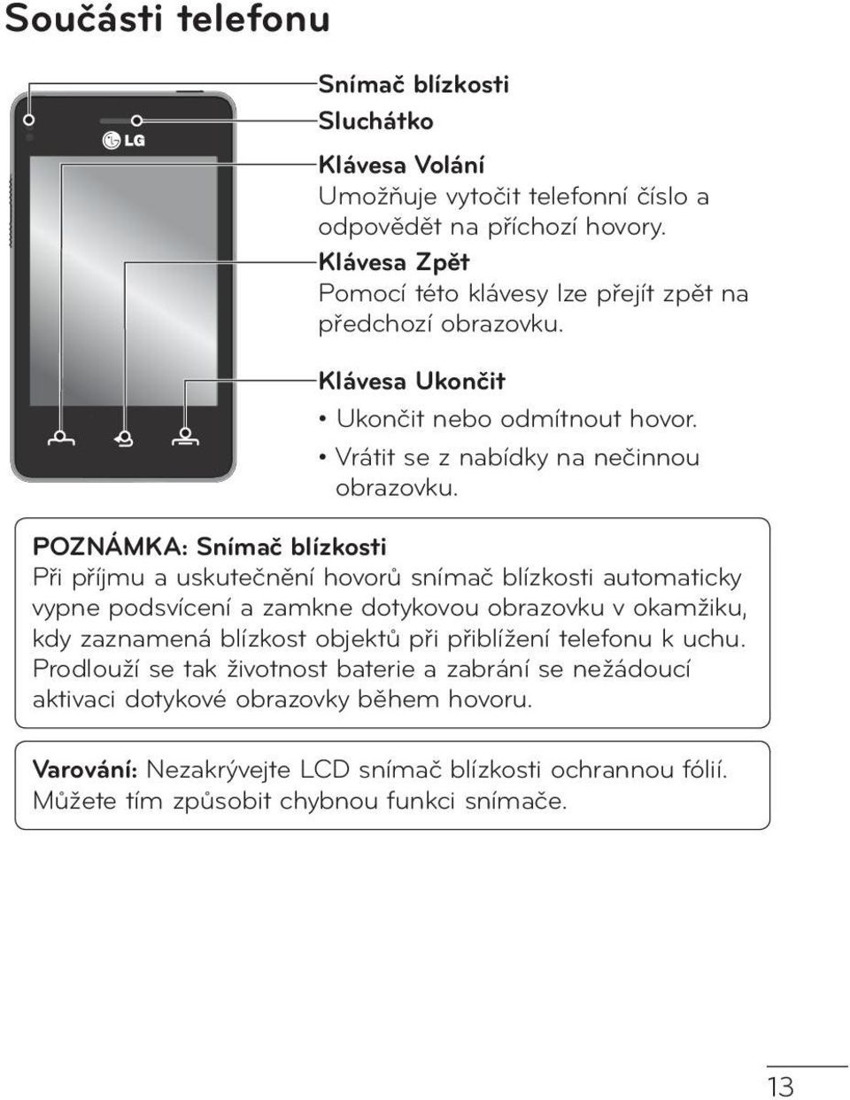 POZNÁMKA: Snímač blízkosti Při příjmu a uskutečnění hovorů snímač blízkosti automaticky vypne podsvícení a zamkne dotykovou obrazovku v okamžiku, kdy zaznamená blízkost