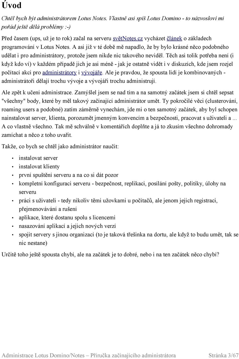 Těch asi tolik potřeba není (i když kdo ví) v každém případě jich je asi méně - jak je ostatně vidět i v diskuzích, kde jsem rozjel počítací akci pro administrátory i vývojáře.