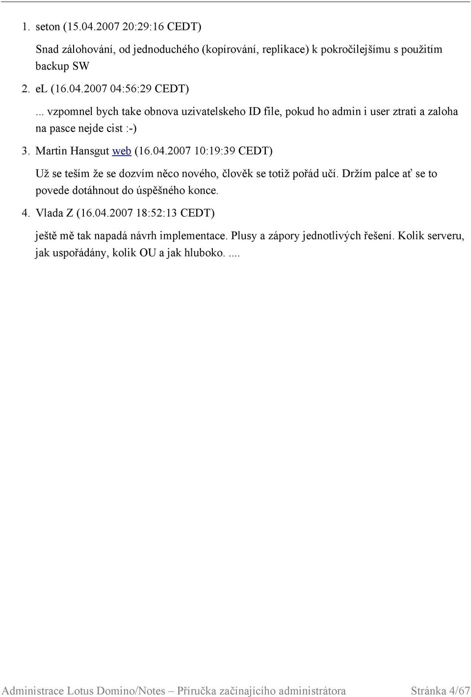 2007 10:19:39 CEDT) Už se teším že se dozvím něco nového, člověk se totiž pořád učí. Držím palce ať se to povede dotáhnout do úspěšného konce. 4. Vlada Z (16.