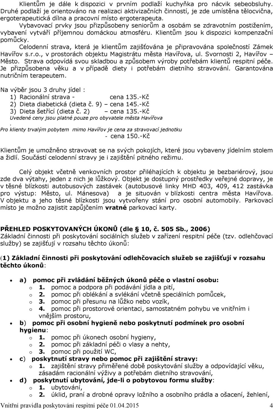 Vybavovací prvky jsou přizpůsobeny seniorům a osobám se zdravotním postižením, vybavení vytváří příjemnou domáckou atmosféru. Klientům jsou k dispozici kompenzační pomůcky.