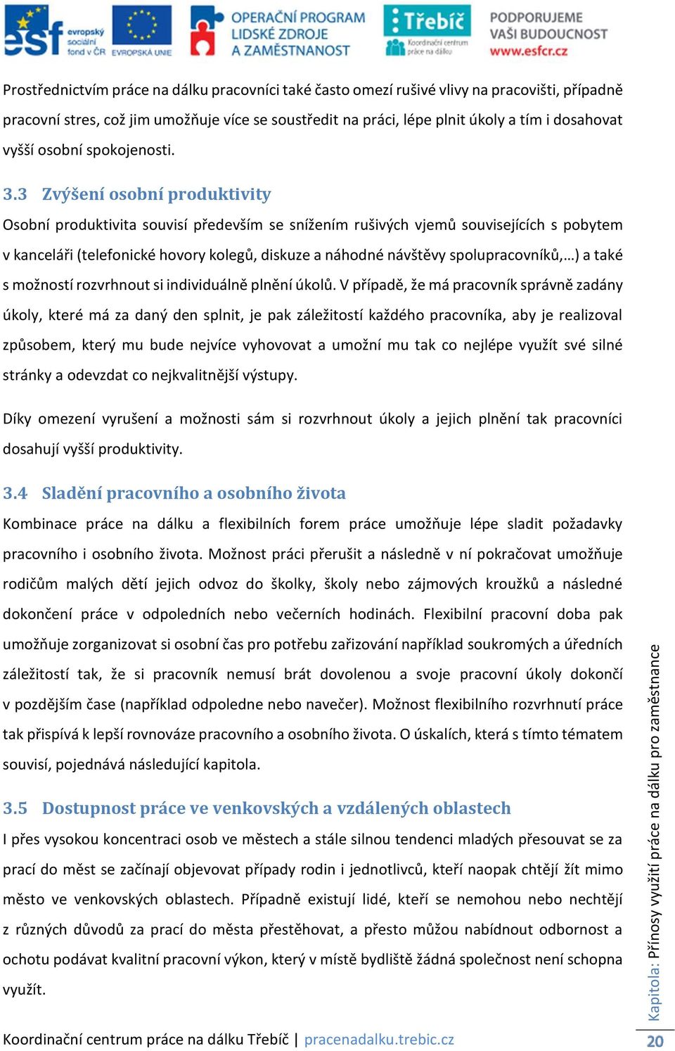 3 Zvýšení osobní produktivity Osobní produktivita souvisí především se snížením rušivých vjemů souvisejících s pobytem v kanceláři (telefonické hovory kolegů, diskuze a náhodné návštěvy