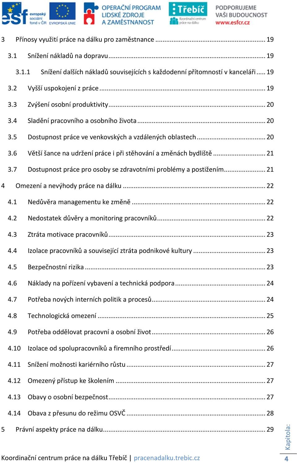 .. 21 3.7 Dostupnost práce pro osoby se zdravotními problémy a postižením... 21 4 Omezení a nevýhody práce na dálku... 22 4.1 Nedůvěra managementu ke změně... 22 4.2 Nedostatek důvěry a monitoring pracovníků.