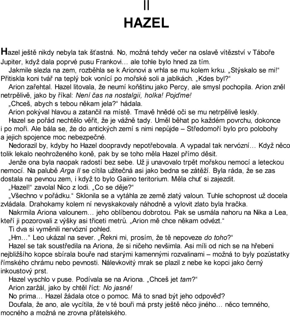 Hazel litovala, že neumí koňštinu jako Percy, ale smysl pochopila. Arion zněl netrpělivě, jako by říkal: Není čas na nostalgii, holka! Pojďme! Chceš, abych s tebou někam jela? hádala.