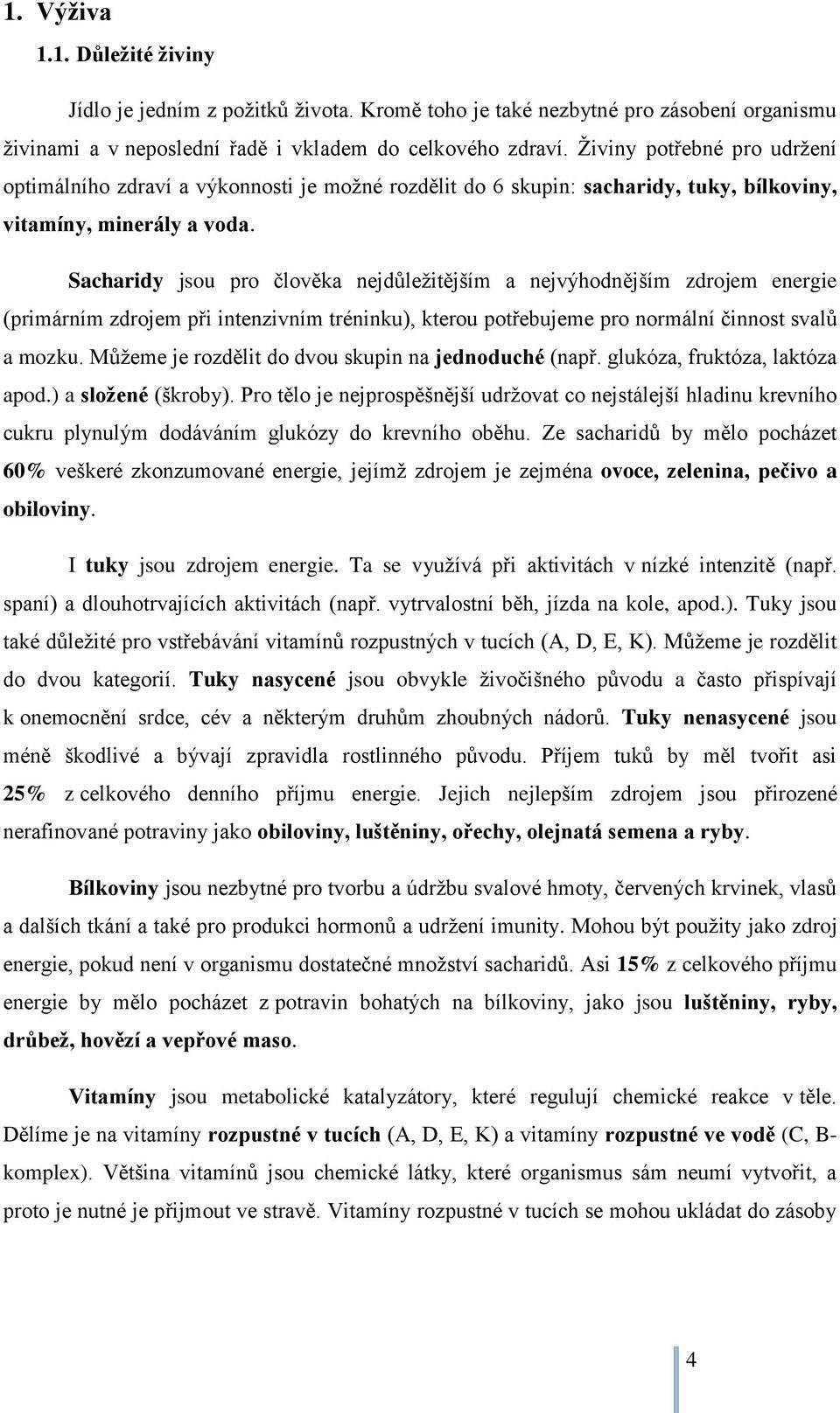 Sacharidy jsou pro člověka nejdůležitějším a nejvýhodnějším zdrojem energie (primárním zdrojem při intenzivním tréninku), kterou potřebujeme pro normální činnost svalů a mozku.