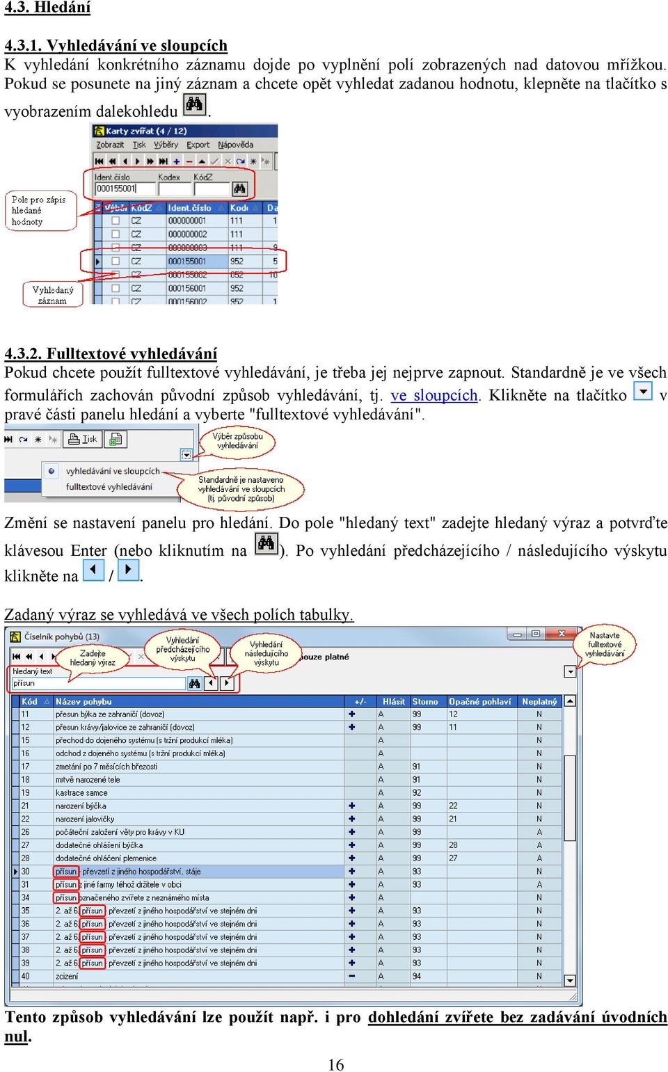 Fulltextové vyhledávání Pokud chcete použít fulltextové vyhledávání, je třeba jej nejprve zapnout. Standardně je ve všech formulářích zachován původní způsob vyhledávání, tj. ve sloupcích.