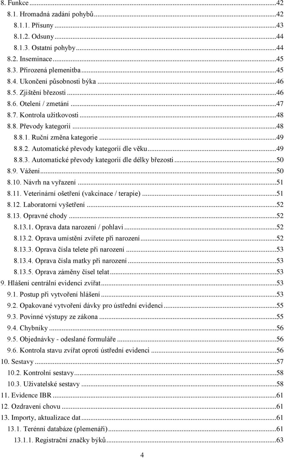 ..49 8.8.3. Automatické převody kategorií dle délky březosti...50 8.9. Vážení...50 8.10. Návrh na vyřazení...51 8.11. Veterinární ošetření (vakcinace / terapie)...51 8.12. Laboratorní vyšetření...52 8.