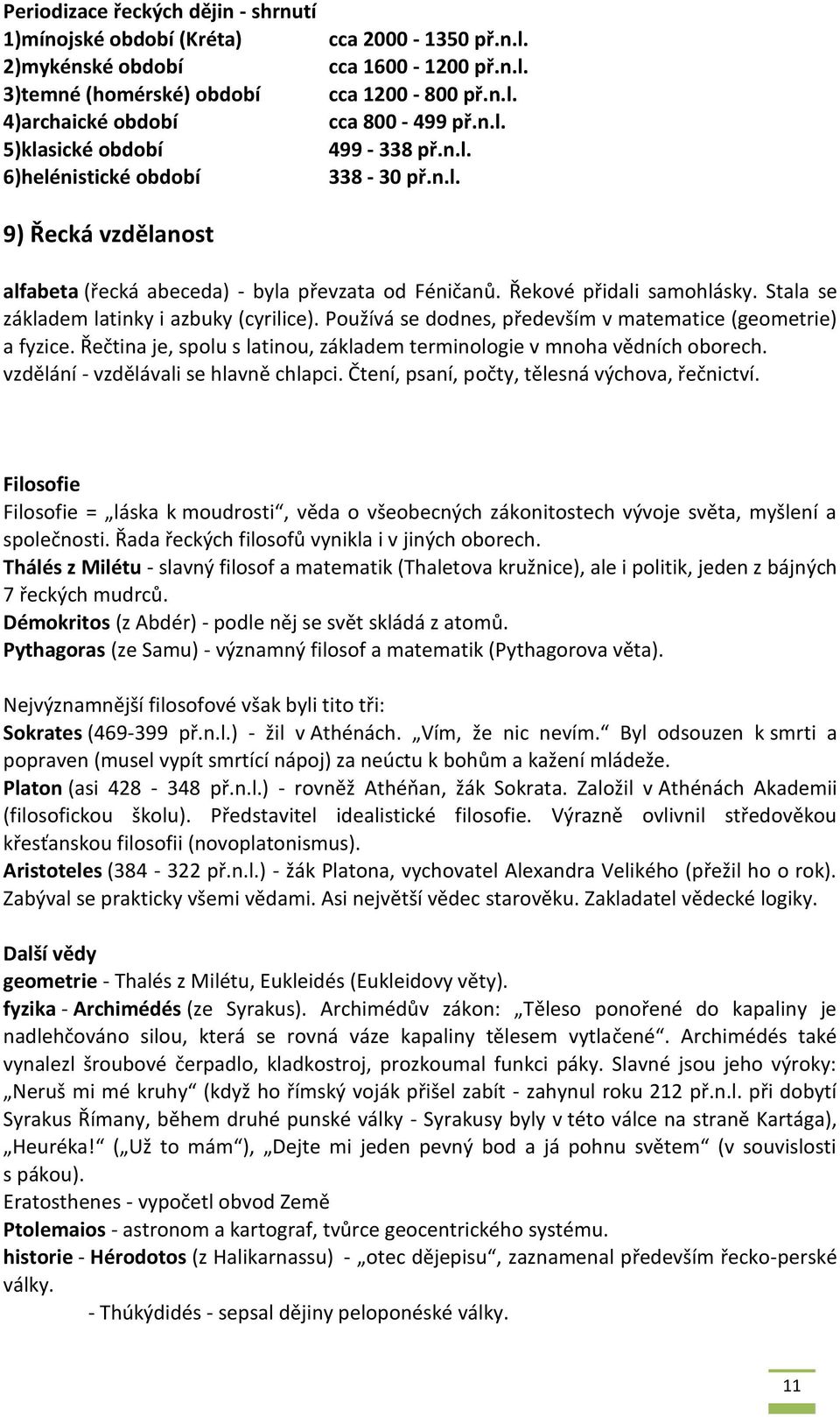 Stala se základem latinky i azbuky (cyrilice). Používá se dodnes, především v matematice (geometrie) a fyzice. Řečtina je, spolu s latinou, základem terminologie v mnoha vědních oborech.