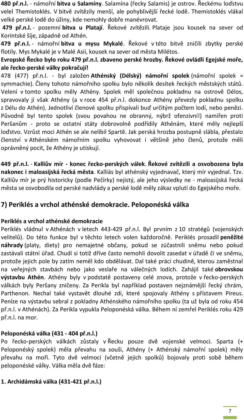 479 př.n.l. - námořní bitva u mysu Mykalé. Řekové v této bitvě zničili zbytky perské flotily. Mys Mykalé je v Malé Asii, kousek na sever od města Milétos. Evropské Řecko bylo roku 479 př.n.l. zbaveno perské hrozby.