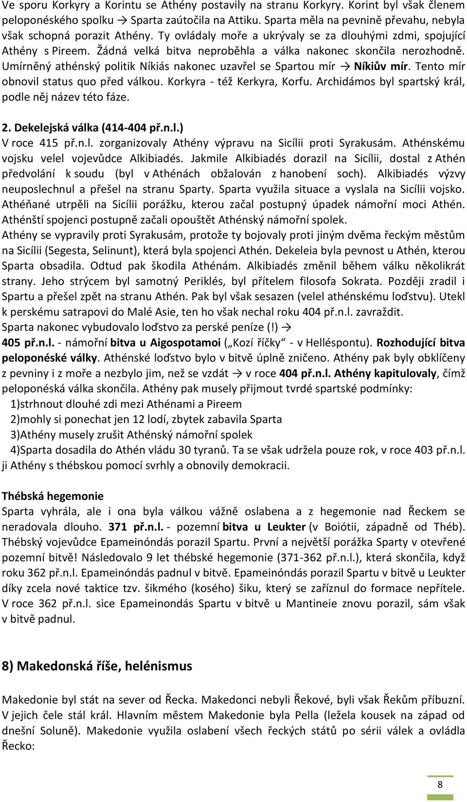 Žádná velká bitva neproběhla a válka nakonec skončila nerozhodně. Umírněný athénský politik Níkiás nakonec uzavřel se Spartou mír Níkiův mír. Tento mír obnovil status quo před válkou.