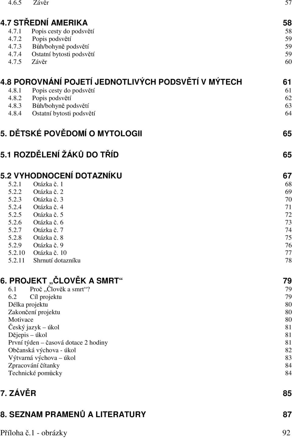 DĚTSKÉ POVĚDOMÍ O MYTOLOGII 65 5.1 ROZDĚLENÍ ŽÁKŮ DO TŘÍD 65 5.2 VYHODNOCENÍ DOTAZNÍKU 67 5.2.1 Otázka č. 1 68 5.2.2 Otázka č. 2 69 5.2.3 Otázka č. 3 70 5.2.4 Otázka č. 4 71 5.2.5 Otázka č. 5 72 5.2.6 Otázka č.