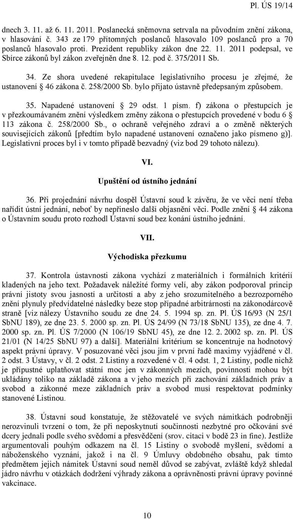 Ze shora uvedené rekapitulace legislativního procesu je zřejmé, že ustanovení 46 zákona č. 258/2000 Sb. bylo přijato ústavně předepsaným způsobem. 35. Napadené ustanovení 29 odst. 1 písm.