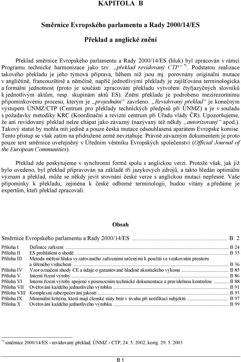 porovnány originální mutace v angličtině, francouzštině a němčině, napříč jednotlivými překlady je zajišťována terminologická a formální jednotnost (proto je součástí zpracování překladu vytvoření