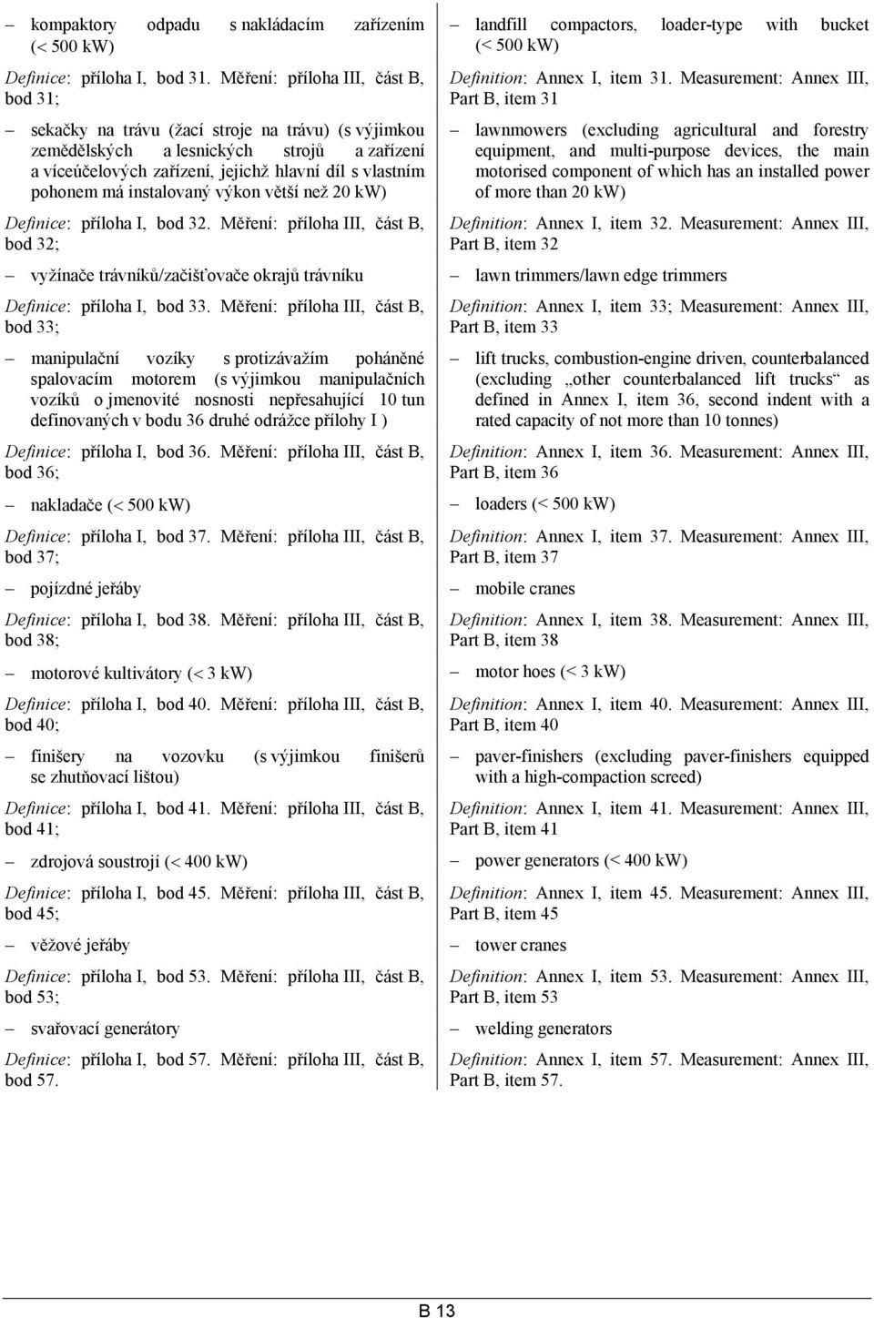 instalovaný výkon větší než 20 kw) Definice: příloha I, bod 32. Měření: příloha III, část B, bod 32; landfill compactors, loader-type with bucket (< 500 kw) Definition: Annex I, item 31.