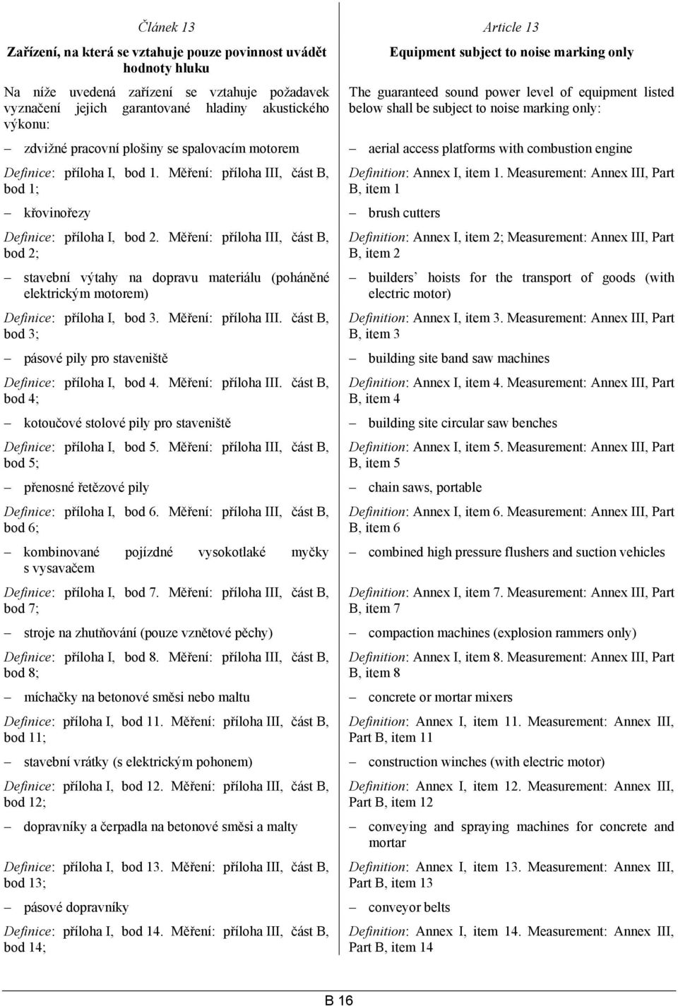 platforms with combustion engine Definice: příloha I, bod 1. Měření: příloha III, část B, bod 1; křovinořezy brush cutters Definice: příloha I, bod 2.