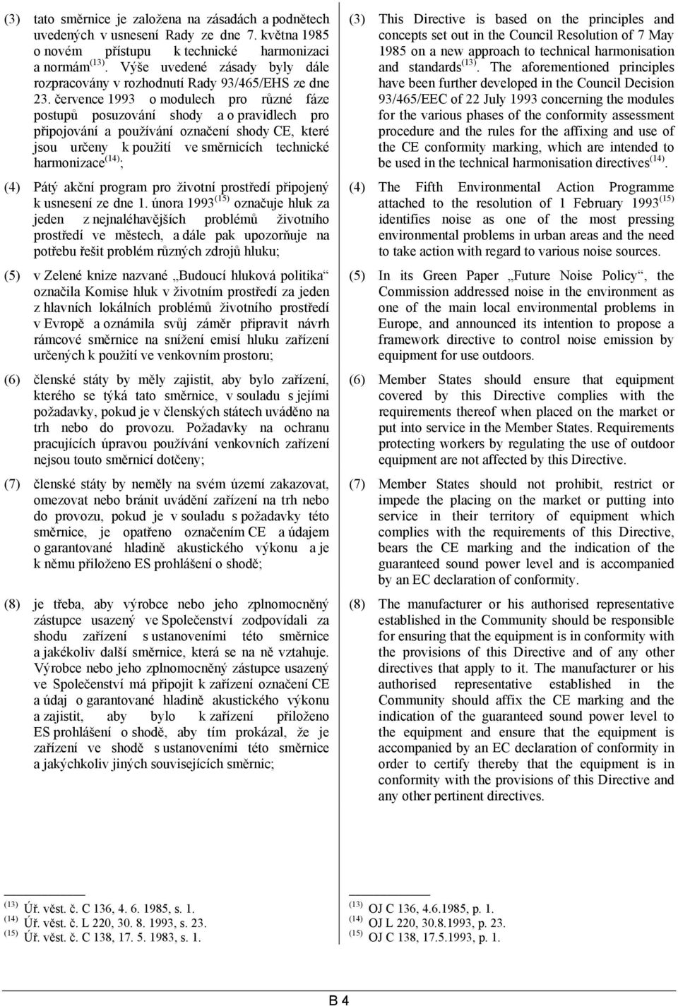 července 1993 o modulech pro různé fáze postupů posuzování shody a o pravidlech pro připojování a používání označení shody CE, které jsou určeny k použití ve směrnicích technické harmonizace (14) ;