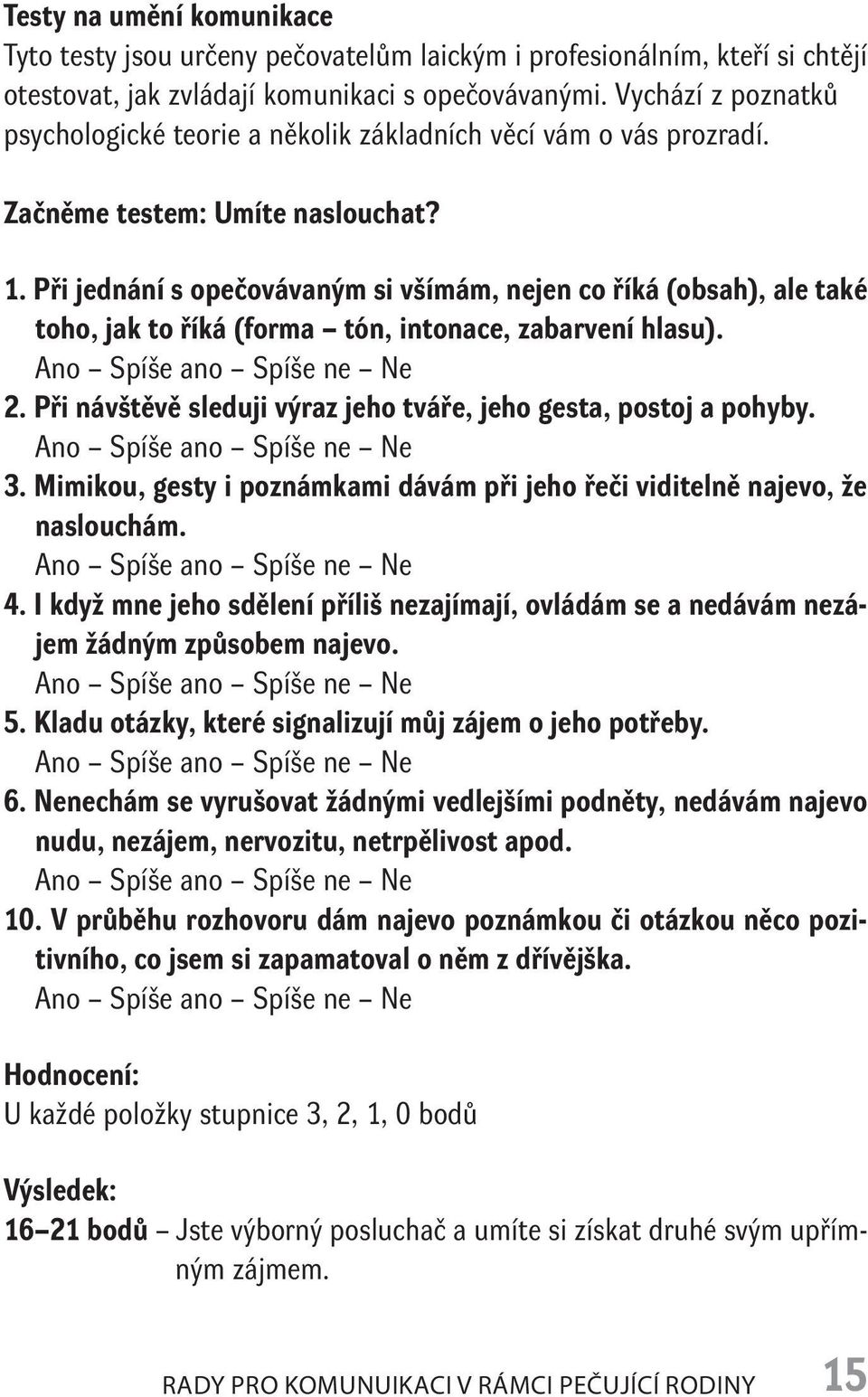 Při jednání s opečovávaným si všímám, nejen co říká (obsah), ale také toho, jak to říká (forma tón, intonace, zabarvení hlasu). Ano Spíše ano Spíše ne Ne 2.