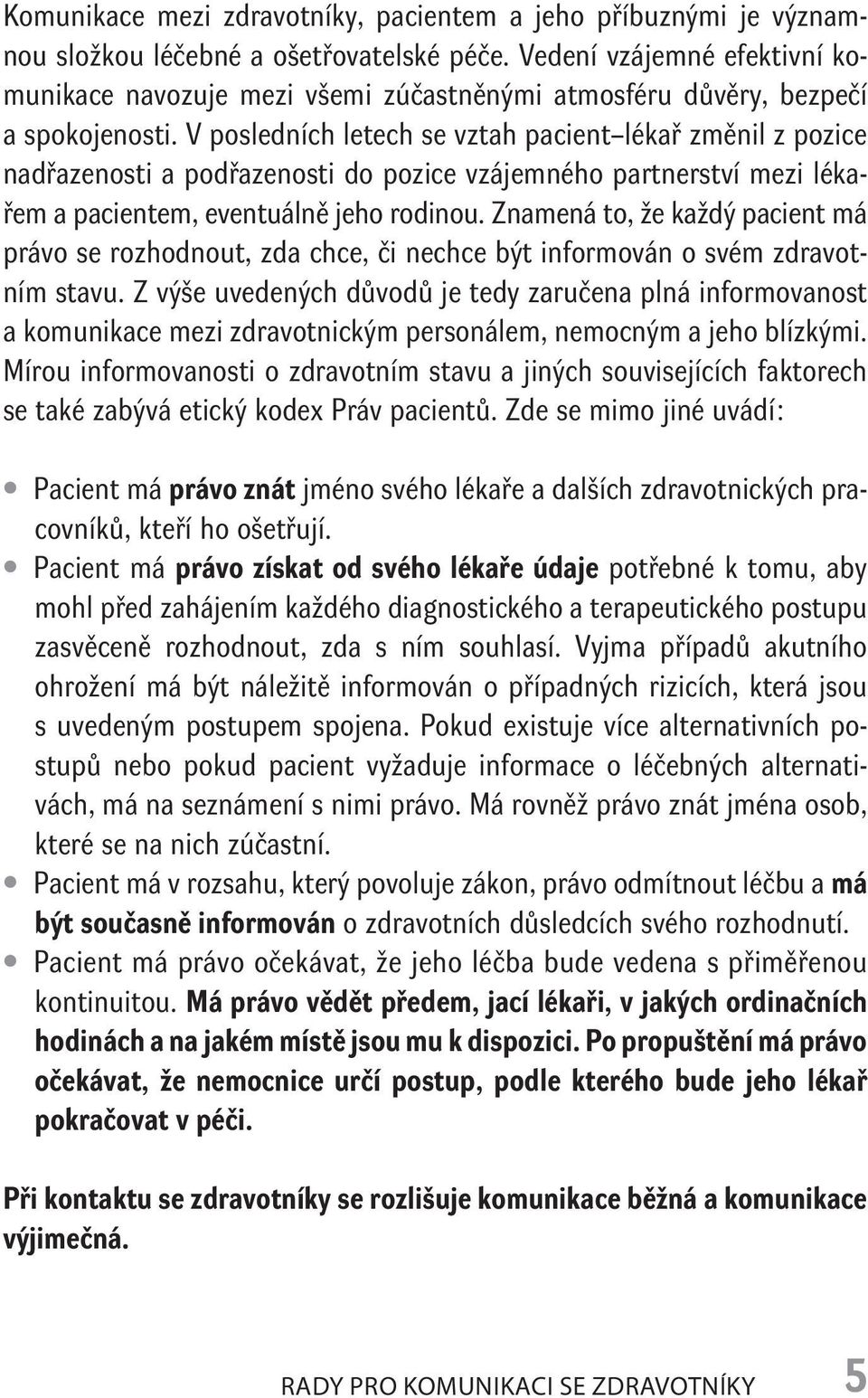 V posledních letech se vztah pacient lékař změnil z pozice nadřazenosti a podřazenosti do pozice vzájemného partnerství mezi lékařem a pacientem, eventuálně jeho rodinou.