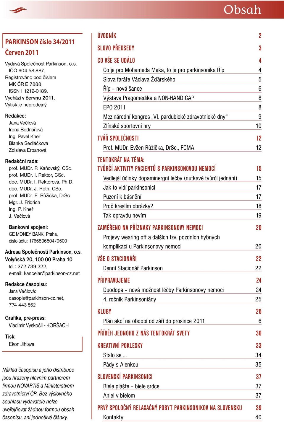 prof. MUDr. E. Růžička, DrSc. Mgr. J. Fridrich Ing. P. Kneř J. Večlová Bankovní spojení: GE MONEY BANK, Praha, číslo účtu: 1766806504/0600 Adresa Společnosti Parkinson, o.s. Volyňská 20, 100 00 Praha 10 tel.