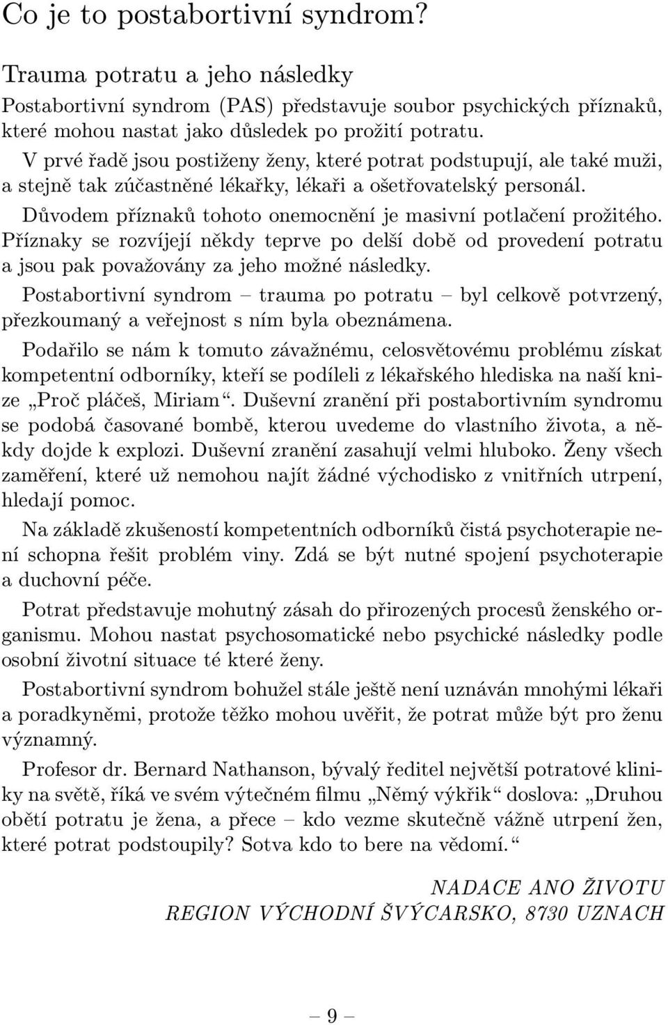 Důvodem příznaků tohoto onemocnění je masivní potlačení prožitého. Příznaky se rozvíjejí někdy teprve po delší době od provedení potratu a jsou pak považovány za jeho možné následky.