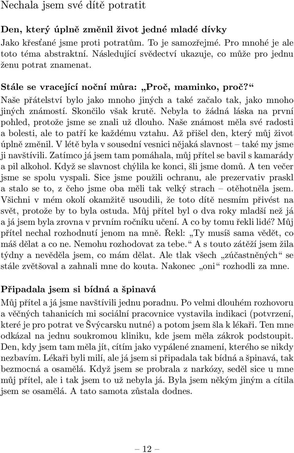 Naše přátelství bylo jako mnoho jiných a také začalo tak, jako mnoho jiných známostí. Skončilo však krutě. Nebyla to žádná láska na první pohled, protože jsme se znali už dlouho.