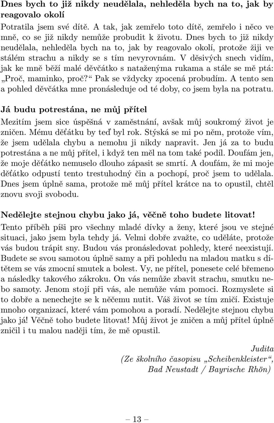 V děsivých snech vidím, jak ke mně běží malé děvčátko s nataženýma rukama a stále se mě ptá: Proč, maminko, proč? Pak se vždycky zpocená probudím.