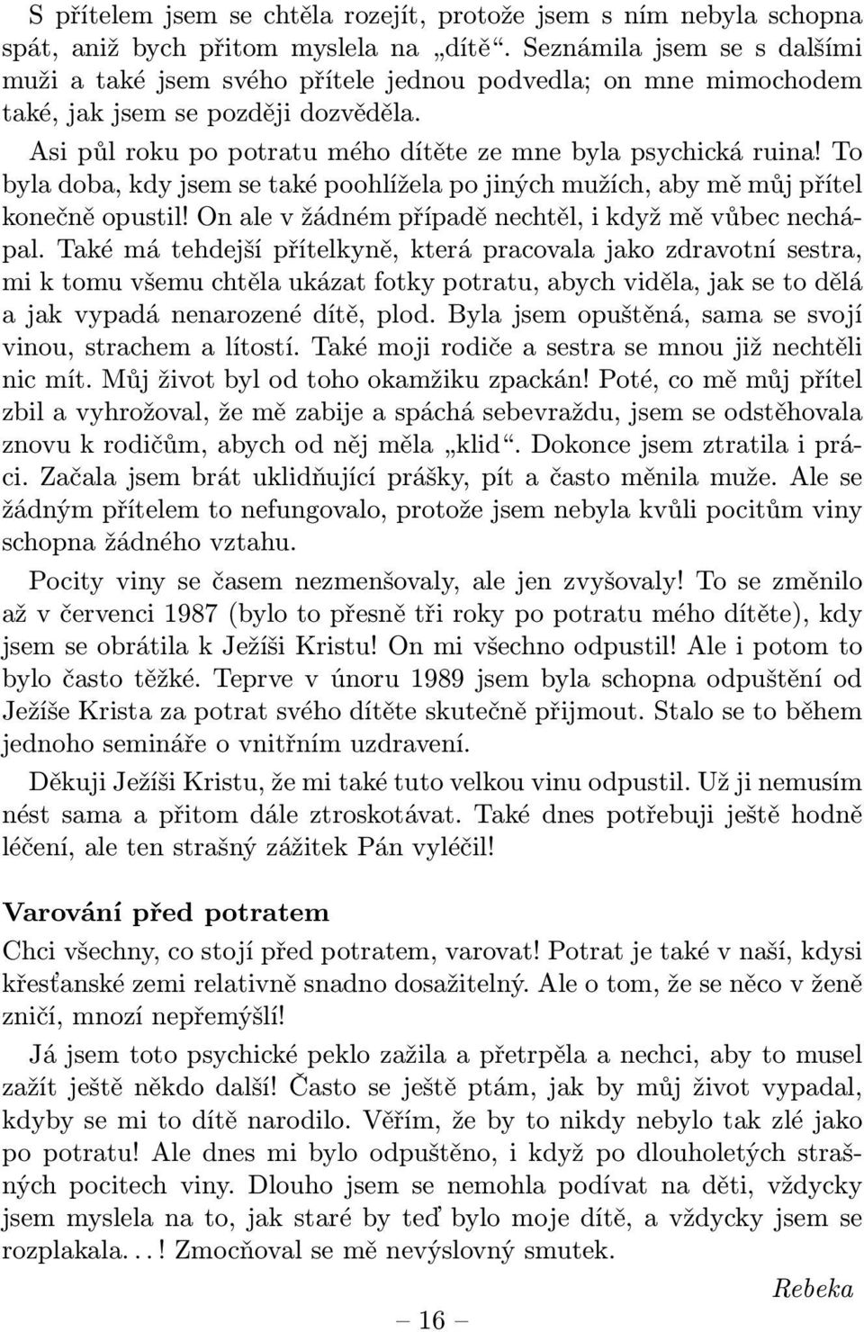 To byla doba, kdy jsem se také poohlížela po jiných mužích, aby mě můj přítel konečně opustil! On ale v žádném případě nechtěl, i když mě vůbec nechápal.