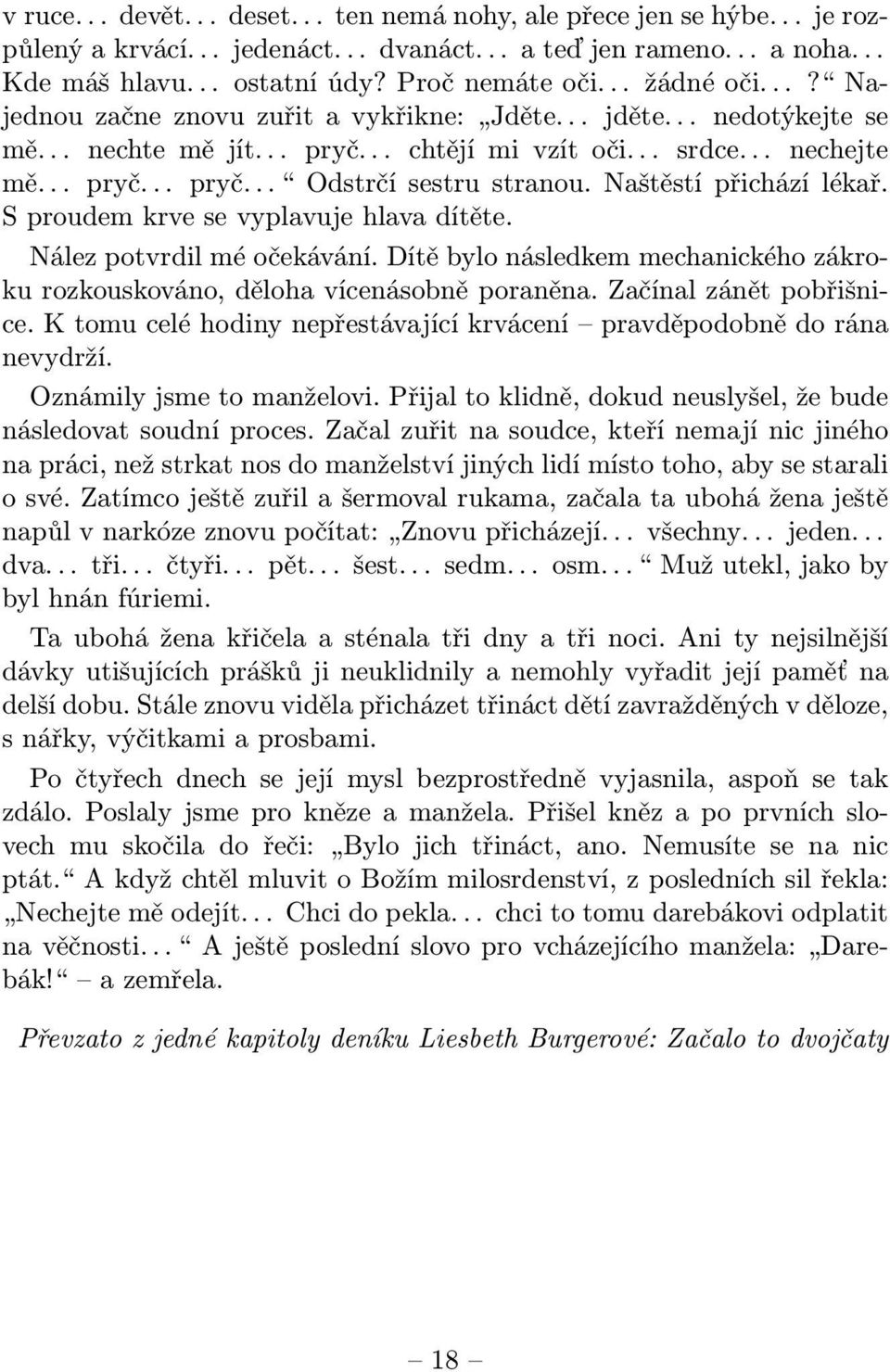 Naštěstí přichází lékař. S proudem krve se vyplavuje hlava dítěte. Nález potvrdil mé očekávání. Dítě bylo následkem mechanického zákroku rozkouskováno, děloha vícenásobně poraněna.