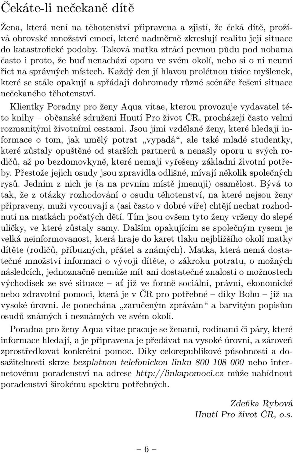 Každý den jí hlavou prolétnou tisíce myšlenek, které se stále opakují a spřádají dohromady různé scénáře řešení situace nečekaného těhotenství.