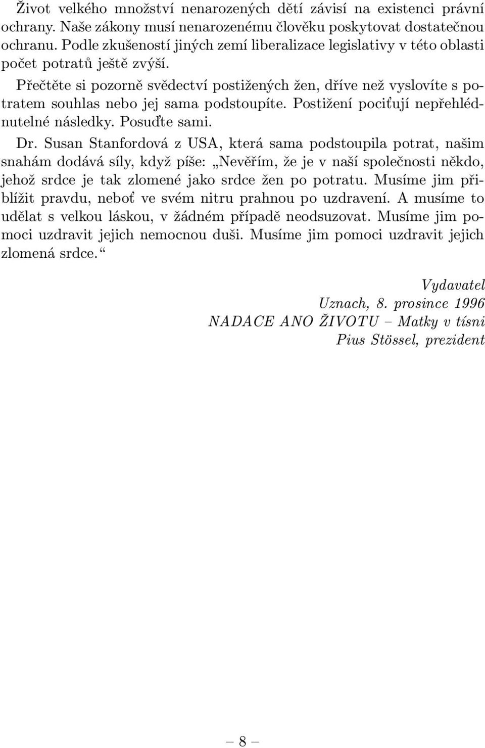 Přečtěte si pozorně svědectví postižených žen, dříve než vyslovíte s potratem souhlas nebo jej sama podstoupíte. Postižení pociťují nepřehlédnutelné následky. Posuďte sami. Dr.