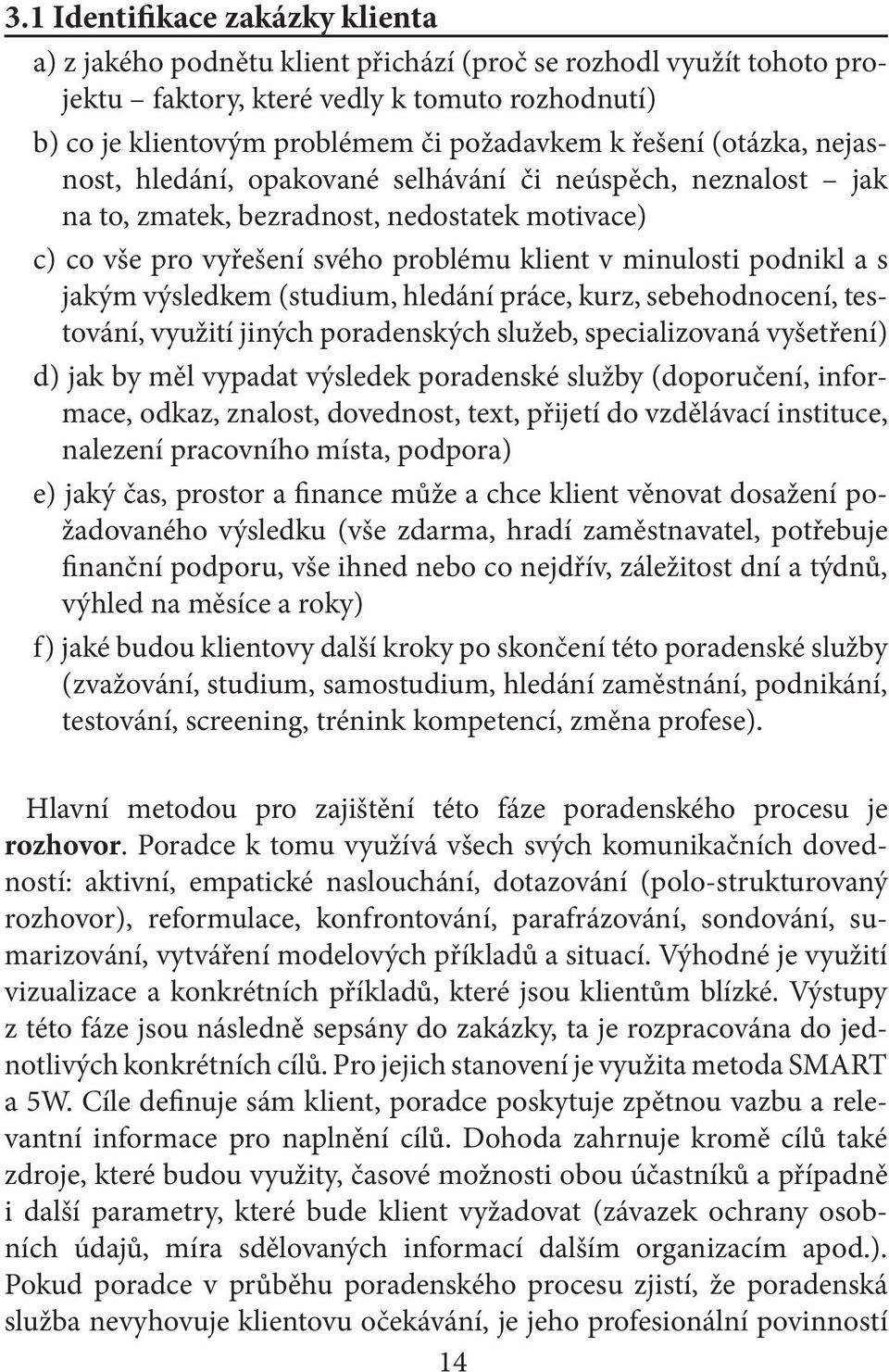 jakým výsledkem (studium, hledání práce, kurz, sebehodnocení, testování, využití jiných poradenských služeb, specializovaná vyšetření) d) jak by měl vypadat výsledek poradenské služby (doporučení,