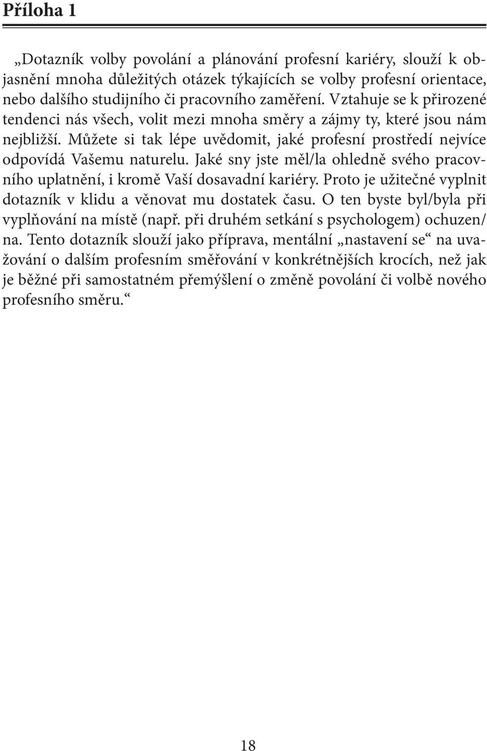 Jaké sny jste měl/la ohledně svého pracovního uplatnění, i kromě Vaší dosavadní kariéry. Proto je užitečné vyplnit dotazník v klidu a věnovat mu dostatek času.