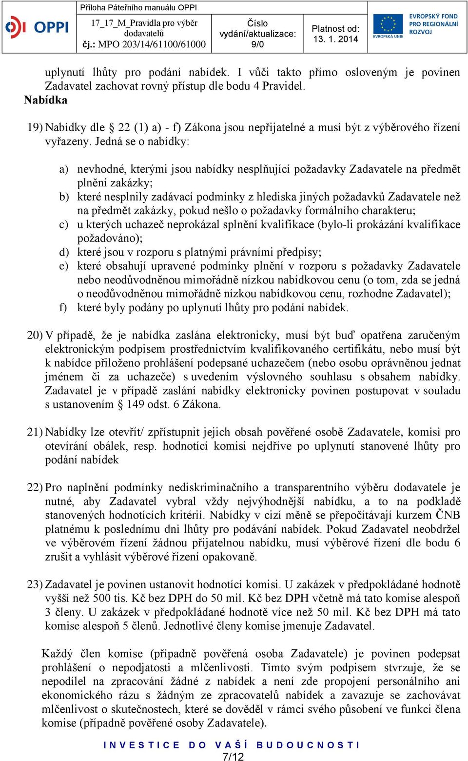 Jedná se o nabídky: a) nevhodné, kterými jsou nabídky nesplňující požadavky Zadavatele na předmět plnění zakázky; b) které nesplnily zadávací podmínky z hlediska jiných požadavků Zadavatele než na