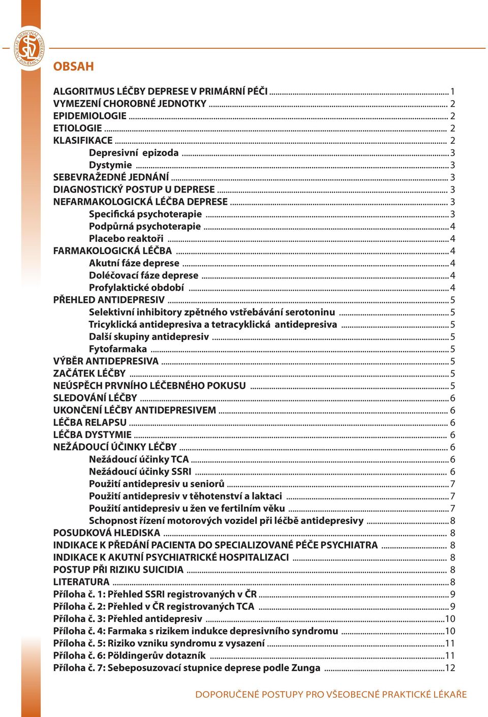 .. 4 Doléčovací fáze deprese... 4 Profylaktické období... 4 PŘEHLED ANTIDEPRESIV... 5 Selektivní inhibitory zpětného vstřebávání serotoninu... 5 Tricyklická antidepresiva a tetracyklická antidepresiva.