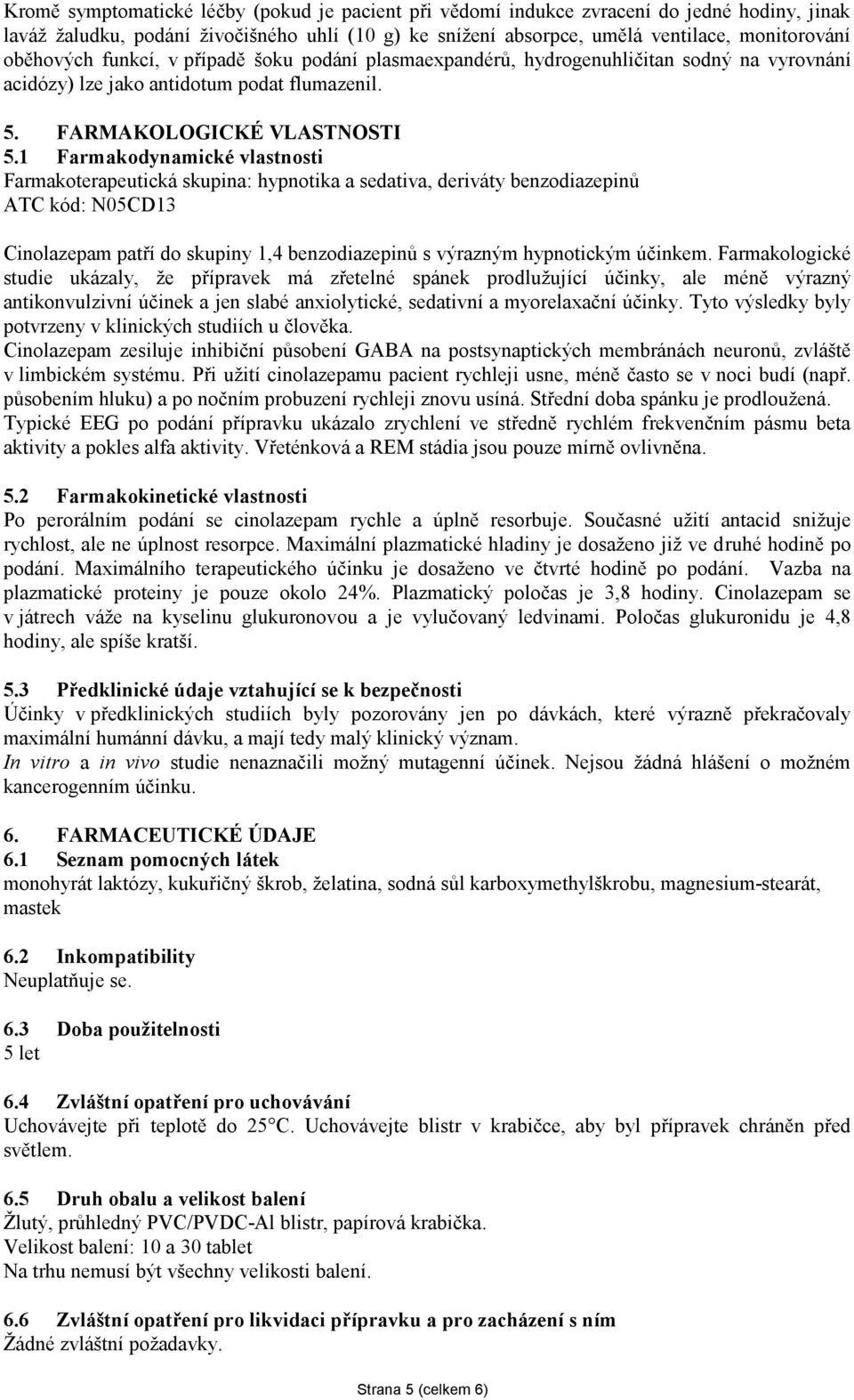 1 Farmakodynamické vlastnosti Farmakoterapeutická skupina: hypnotika a sedativa, deriváty benzodiazepinů ATC kód: N05CD13 Cinolazepam patří do skupiny 1,4 benzodiazepinů s výrazným hypnotickým