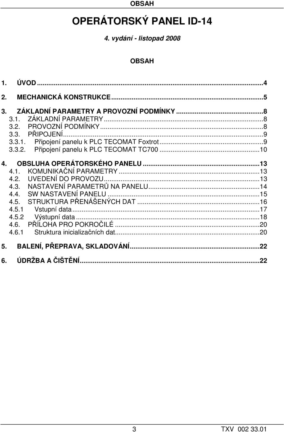 ..13 4.3. NASTAVENÍ PARAMETRŮ NA PANELU...14 4.4. SW NASTAVENÍ PANELU...15 4.5. STRUKTURA PŘENÁŠENÝCH DAT...16 4.5.1 Vstupní data...17 4.5.2 Výstupní data...18 4.6. PŘÍLOHA PRO POKROČILÉ.