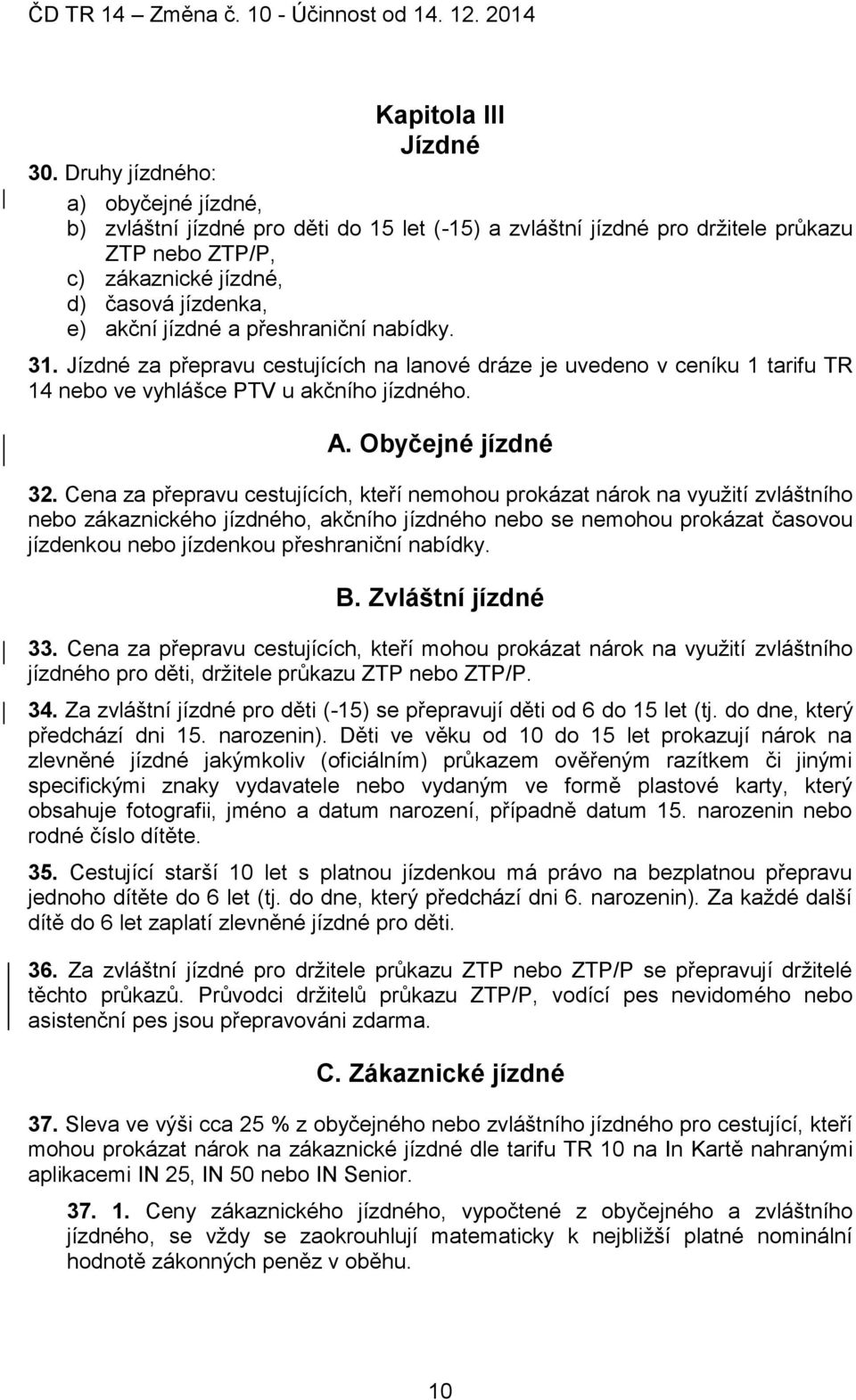 přeshraniční nabídky. 31. Jízdné za přepravu cestujících na lanové dráze je uvedeno v ceníku 1 tarifu TR 14 nebo ve vyhlášce PTV u akčního jízdného. A. Obyčejné jízdné 32.