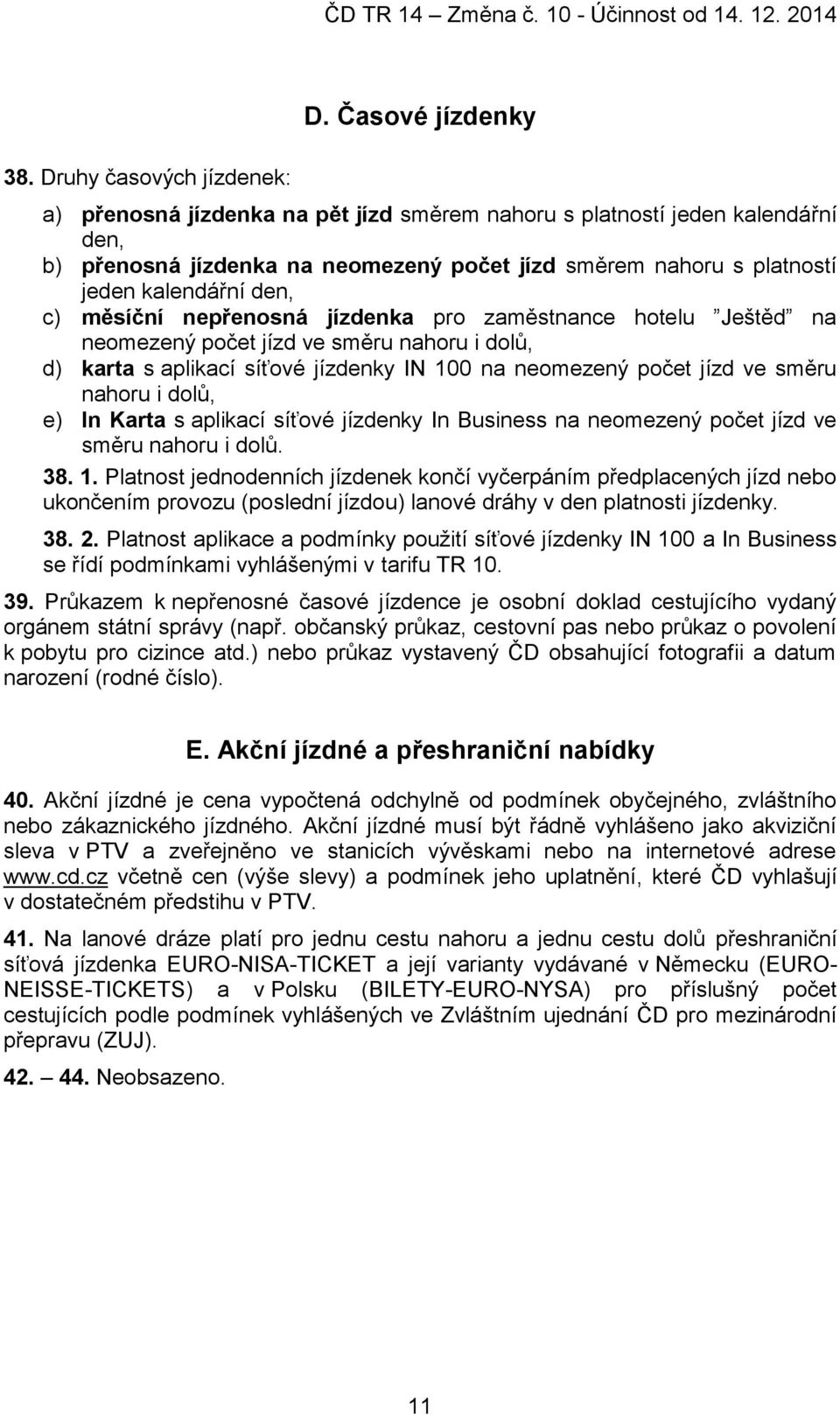 měsíční nepřenosná jízdenka pro zaměstnance hotelu Ještěd na neomezený počet jízd ve směru nahoru i dolů, d) karta s aplikací síťové jízdenky IN 100 na neomezený počet jízd ve směru nahoru i dolů, e)