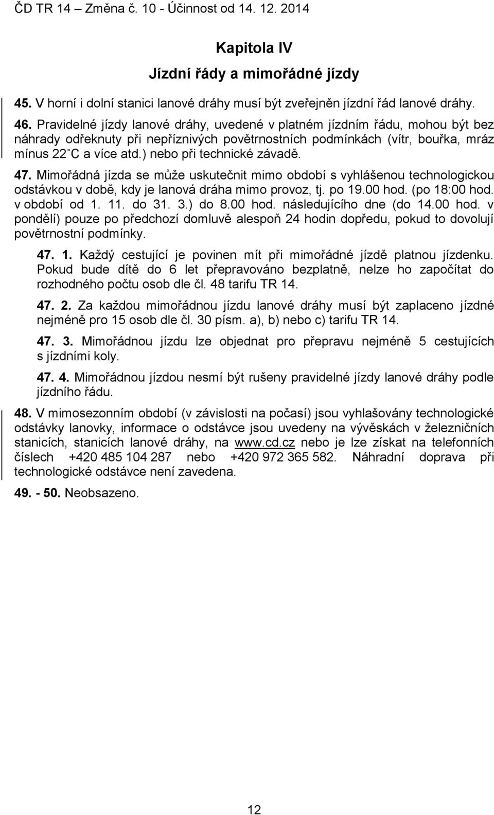 ) nebo při technické závadě. 47. Mimořádná jízda se může uskutečnit mimo období s vyhlášenou technologickou odstávkou v době, kdy je lanová dráha mimo provoz, tj. po 19.00 hod. (po 18:00 hod.