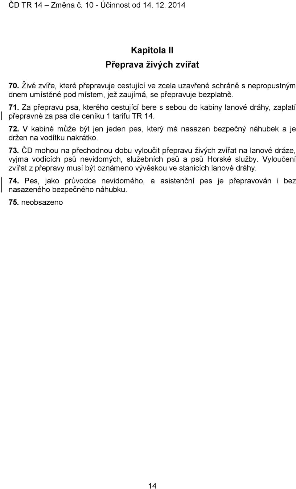 V kabině může být jen jeden pes, který má nasazen bezpečný náhubek a je držen na vodítku nakrátko. 73.