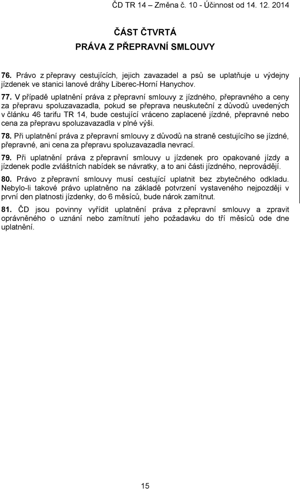 vráceno zaplacené jízdné, přepravné nebo cena za přepravu spoluzavazadla v plné výši. 78.