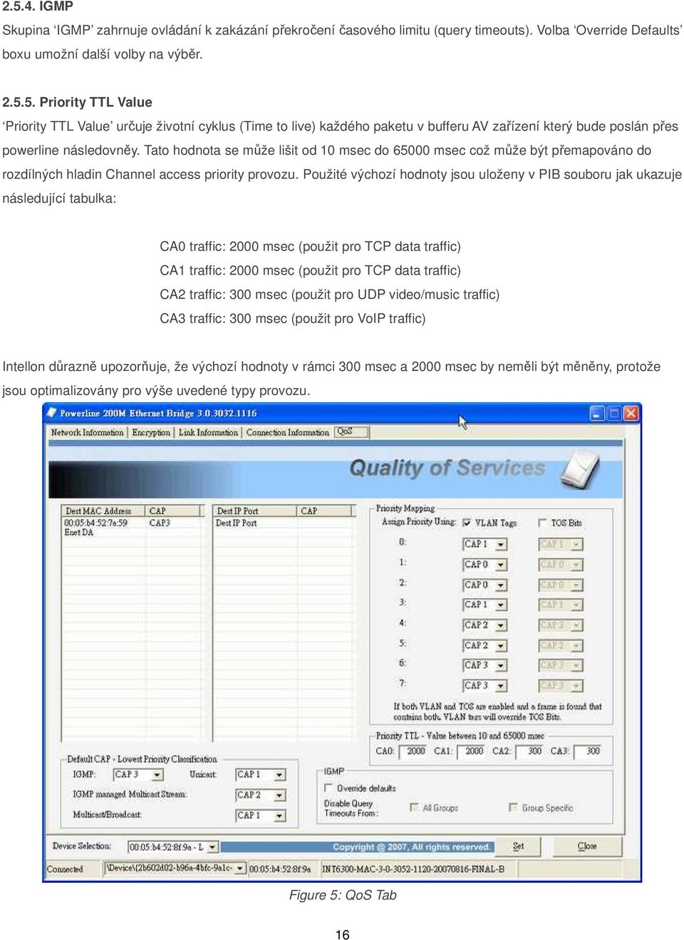 Použité výchozí hodnoty jsou uloženy v PIB souboru jak ukazuje následující tabulka: CA0 traffic: 2000 msec (použit pro TCP data traffic) CA1 traffic: 2000 msec (použit pro TCP data traffic) CA2