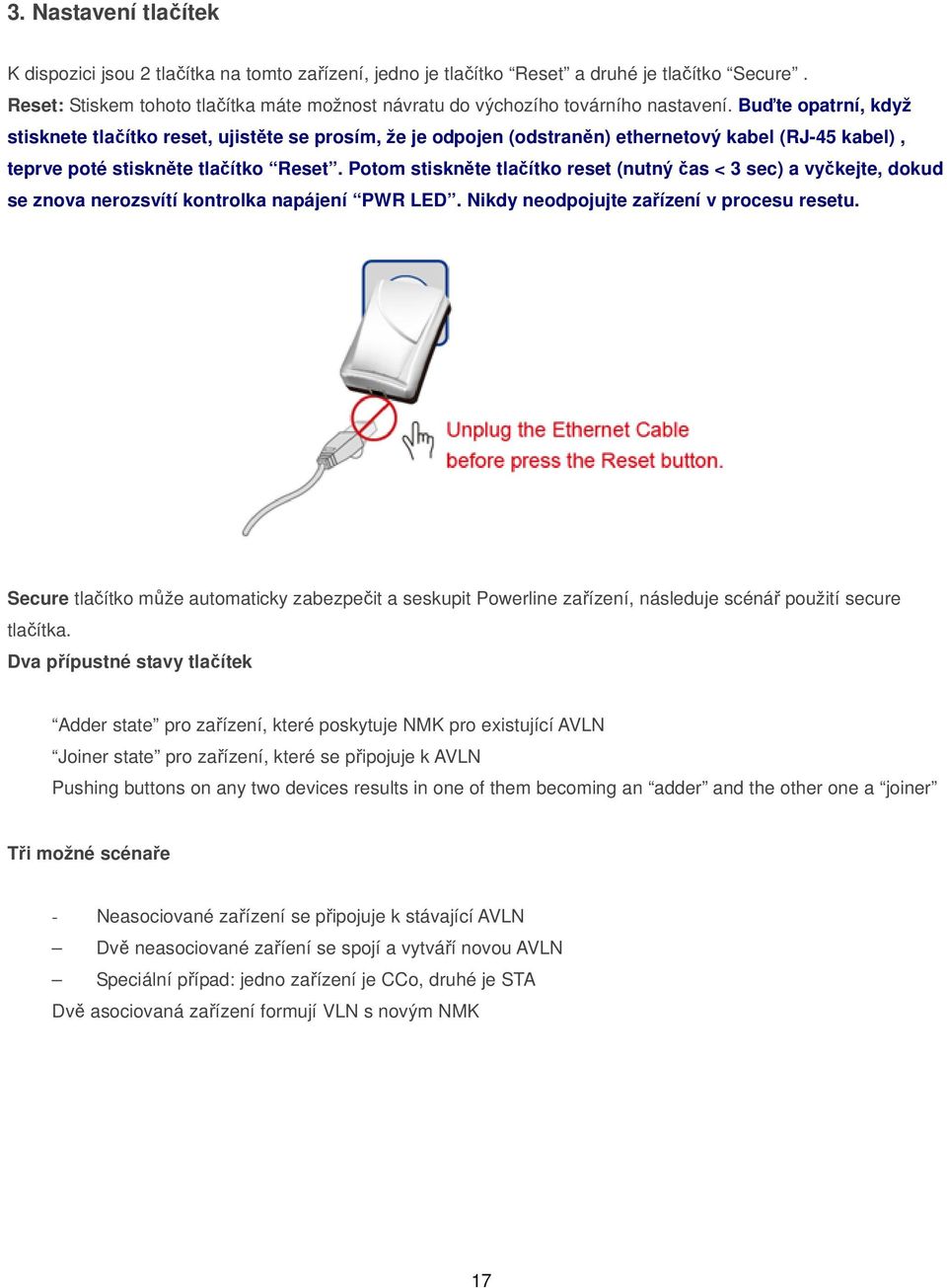 Buďte opatrní, když stisknete tlačítko reset, ujistěte se prosím, že je odpojen (odstraněn) ethernetový kabel (RJ-45 kabel), teprve poté stiskněte tlačítko Reset.