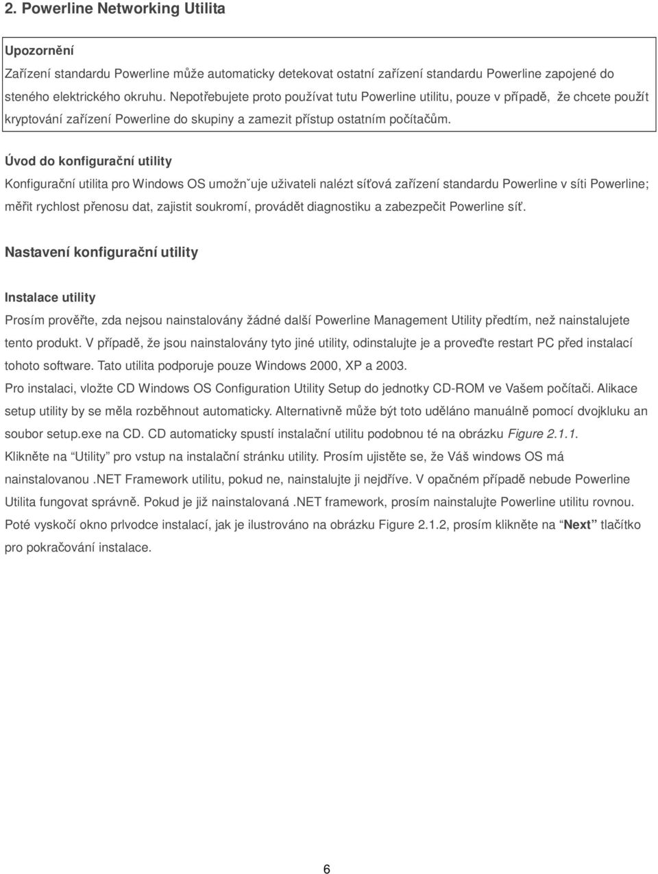 Úvod do konfigurační utility Konfigurační utilita pro Windows OS umožnˇuje uživateli nalézt síťová zařízení standardu Powerline v síti Powerline; měřit rychlost přenosu dat, zajistit soukromí,