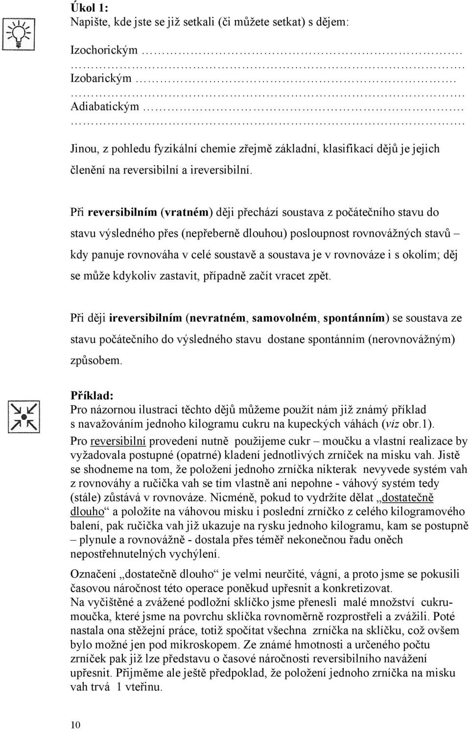 Při reversibilním (vratném) ději přechází soustava z počátečního stavu do stavu výsledného přes (nepřeberně dlouhou) posloupnost rovnovážných stavů kdy panuje rovnováha v celé soustavě a soustava je