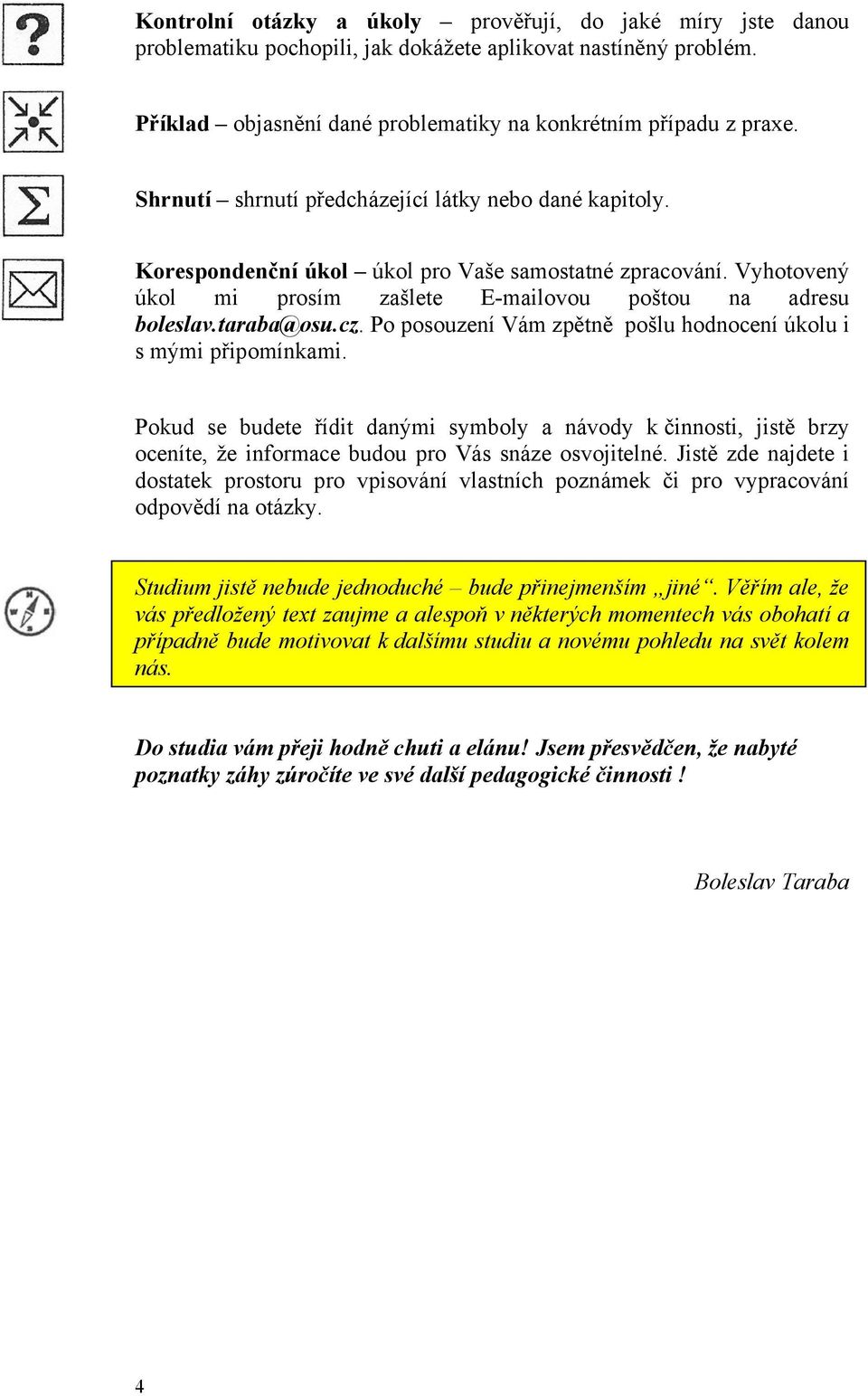 Po posouzení Vám zpětně pošlu hodnocení úkolu i s mými připomínkami. Pokud se budete řídit danými symboly a návody k činnosti, jistě brzy oceníte, že informace budou pro Vás snáze osvojitelné.