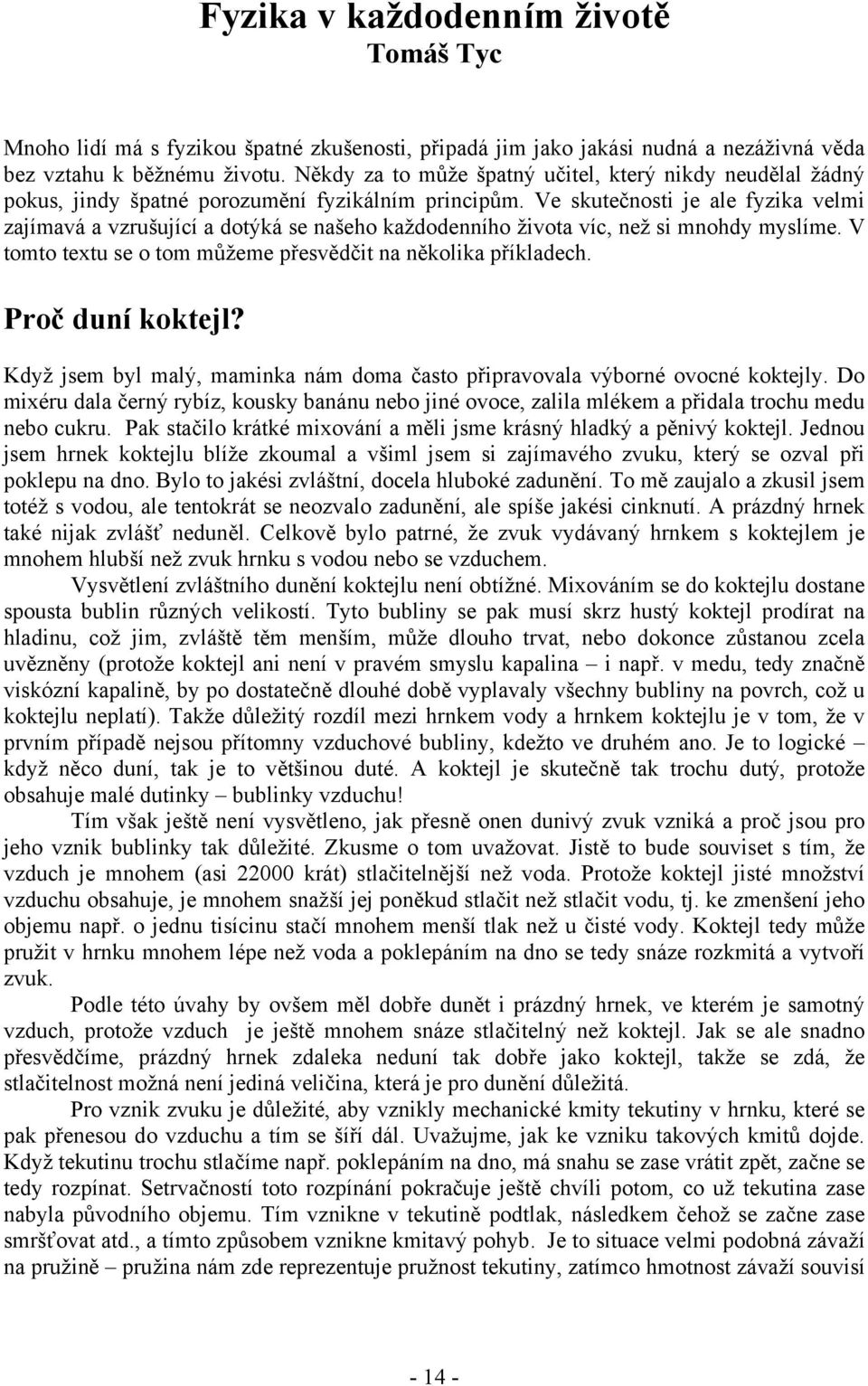 Ve skutečnosti je ale fyzika velmi zajímavá a vzrušující a dotýká se našeho každodenního života víc, než si mnohdy myslíme. V tomto textu se o tom můžeme přesvědčit na několika příkladech.