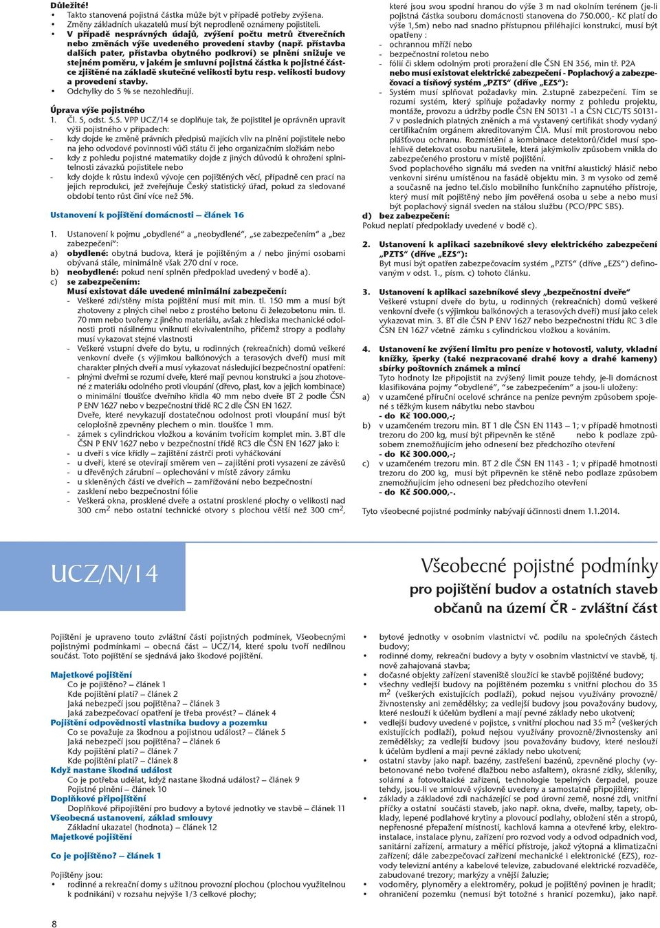 přístavba dalších pater, přístavba obytného podkroví) se plnění snižuje ve stejném poměru, v jakém je smluvní pojistná částka k pojistné částce zjištěné na základě skutečné velikosti bytu resp.