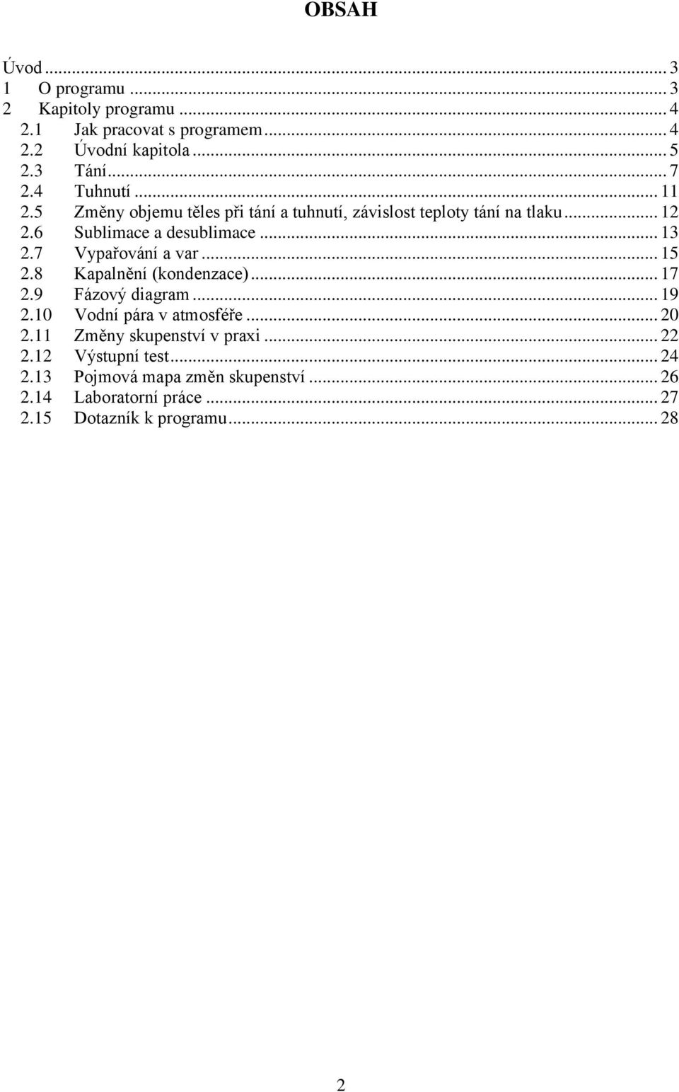 7 Vypařování a var... 15 2.8 Kapalnění (kondenzace)... 17 2.9 Fázový diagram... 19 2.10 Vodní pára v atmosféře... 20 2.